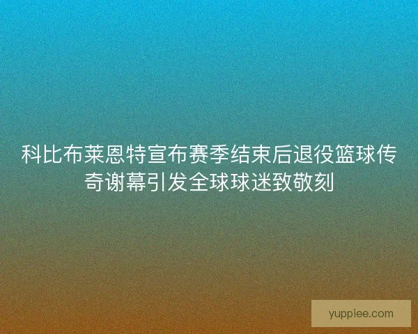 科比布莱恩特宣布赛季结束后退役篮球传奇谢幕引发全球球迷致敬刻