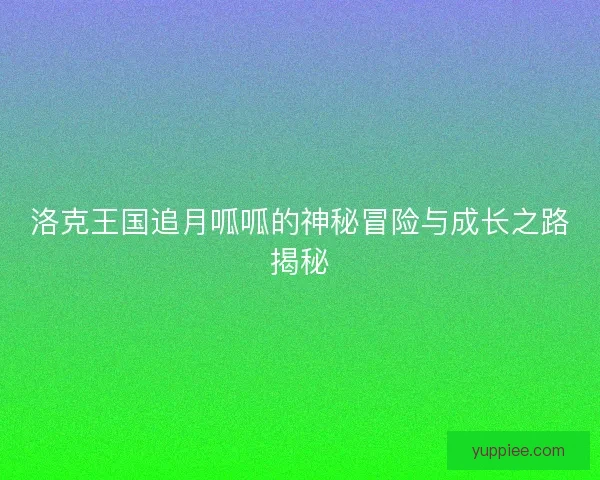 洛克王国追月呱呱的神秘冒险与成长之路揭秘